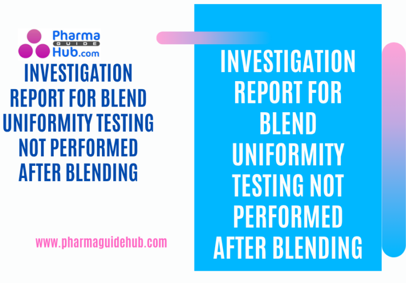 INVESTIGATION REPORT FOR BLEND UNIFORMITY TESTING NOT PERFORMED AFTER BLENDING