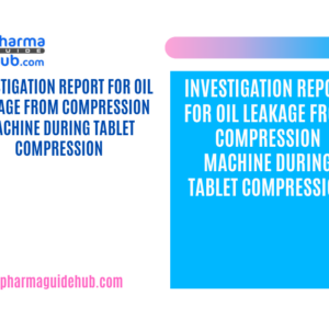 INVESTIGATION REPORT FOR OIL LEAKAGE FROM COMPRESSION MACHINE DURING TABLET COMPRESSION