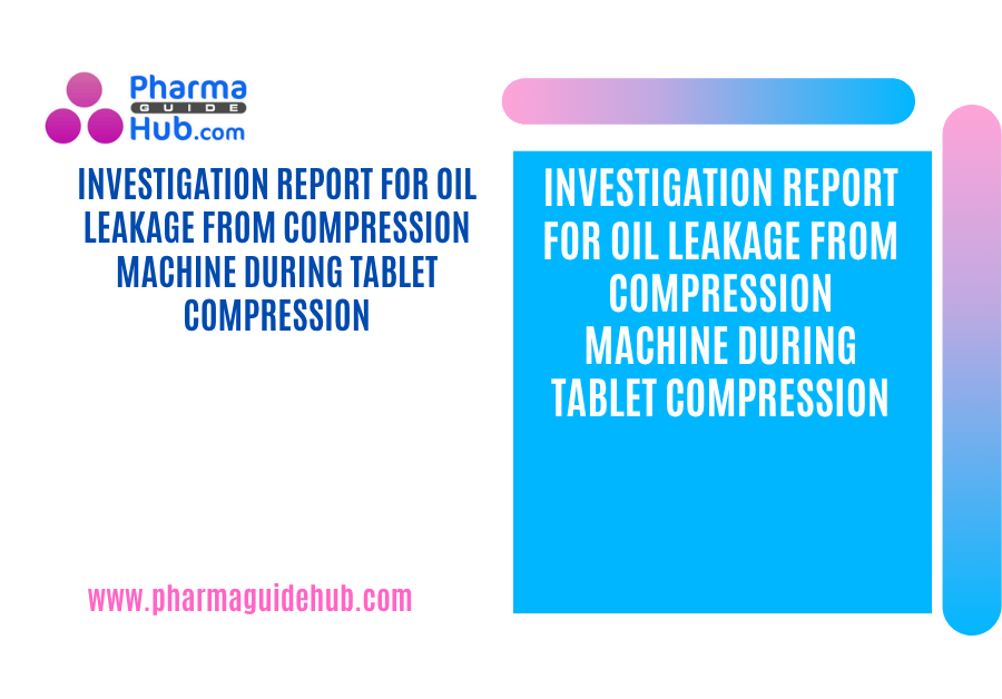 INVESTIGATION REPORT FOR OIL LEAKAGE FROM COMPRESSION MACHINE DURING TABLET COMPRESSION